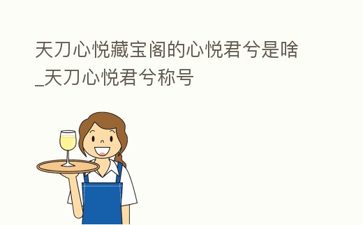 天刀心悅藏寶閣的心悅君兮是啥_天刀心悅君兮稱號(hào)