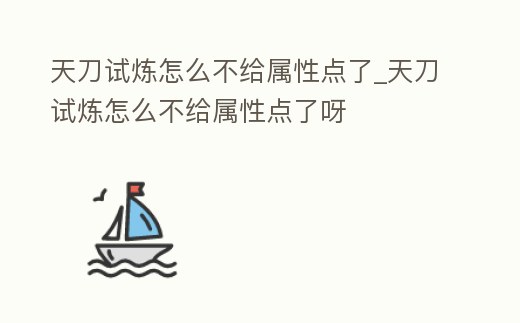 天刀試煉怎么不給屬性點了_天刀試煉怎么不給屬性點了呀