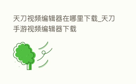 天刀視頻編輯器在哪里下載_天刀手游視頻編輯器下載