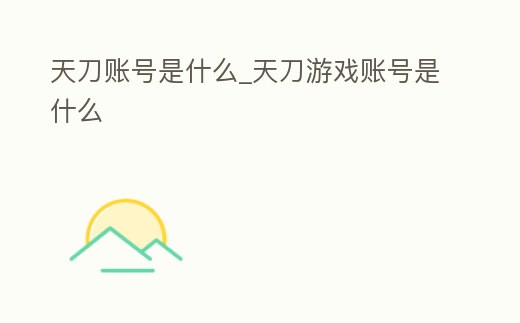 天刀賬號是什么_天刀游戲賬號是什么