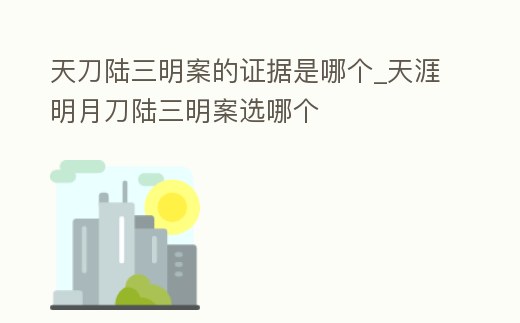 天刀陸三明案的證據(jù)是哪個_天涯明月刀陸三明案選哪個