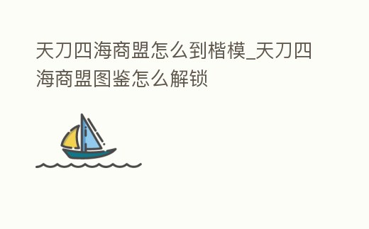 天刀四海商盟怎么到楷模_天刀四海商盟圖鑒怎么解鎖