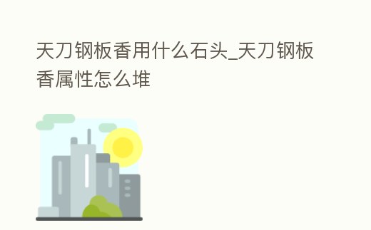 天刀鋼板香用什么石頭_天刀鋼板香屬性怎么堆