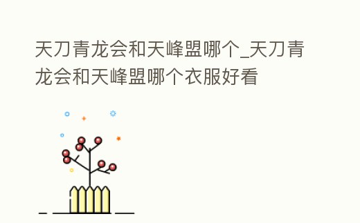 天刀青龍會和天峰盟哪個_天刀青龍會和天峰盟哪個衣服好看