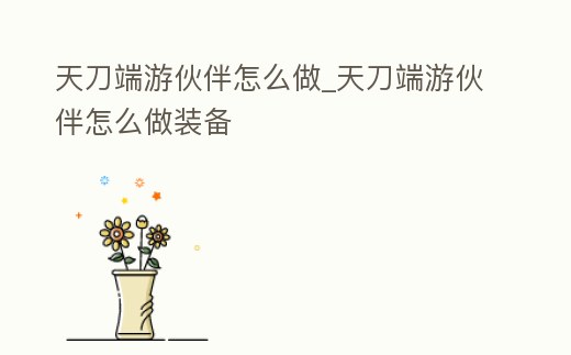 天刀端游伙伴怎么做_天刀端游伙伴怎么做裝備