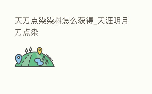 天刀點染染料怎么獲得_天涯明月刀點染