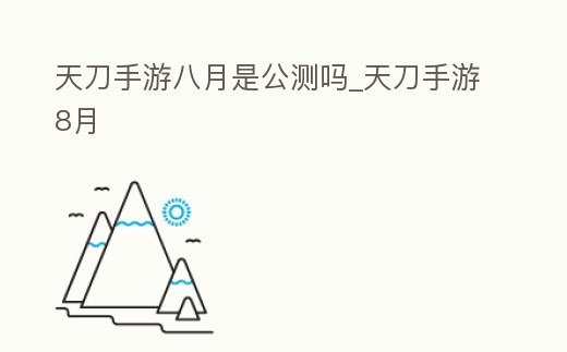 天刀手游八月是公測嗎_天刀手游8月
