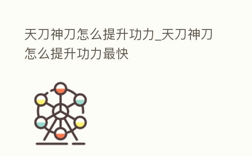 天刀神刀怎么提升功力_天刀神刀怎么提升功力最快