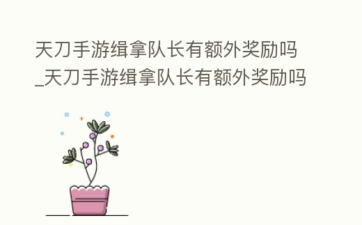 天刀手游緝拿隊長有額外獎勵嗎_天刀手游緝拿隊長有額外獎勵嗎知乎
