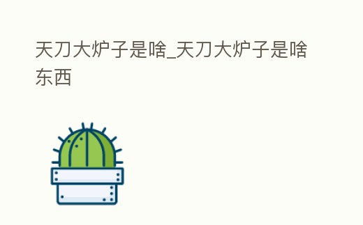 天刀大爐子是啥_天刀大爐子是啥東西
