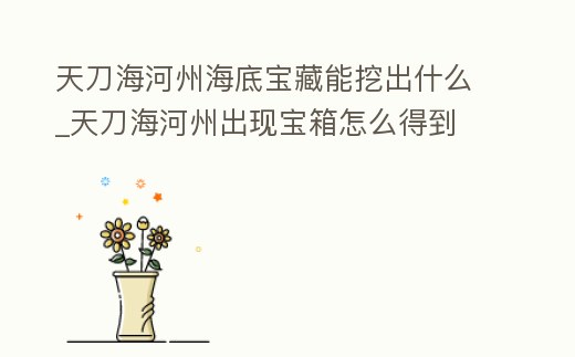 天刀海河州海底寶藏能挖出什么_天刀海河州出現寶箱怎么得到