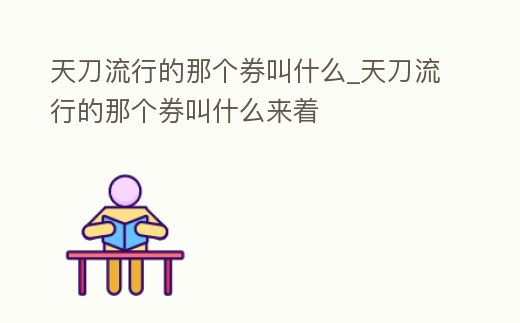 天刀流行的那個券叫什么_天刀流行的那個券叫什么來著