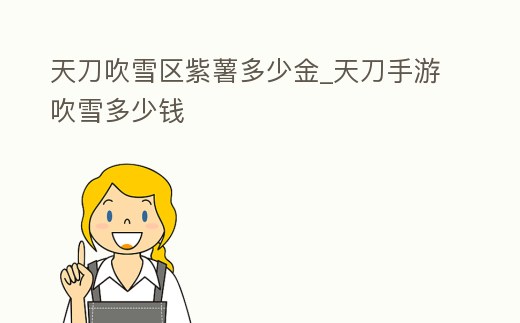 天刀吹雪區紫薯多少金_天刀手游吹雪多少錢