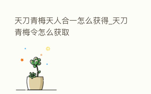 天刀青梅天人合一怎么獲得_天刀青梅令怎么獲取