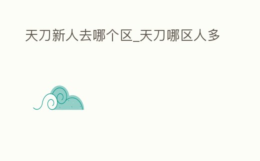 天刀新人去哪個區_天刀哪區人多