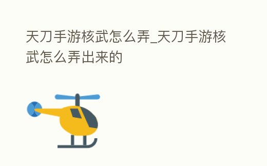 天刀手游核武怎么弄_天刀手游核武怎么弄出來的