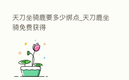 天刀坐騎鹿要多少綁點_天刀鹿坐騎免費獲得