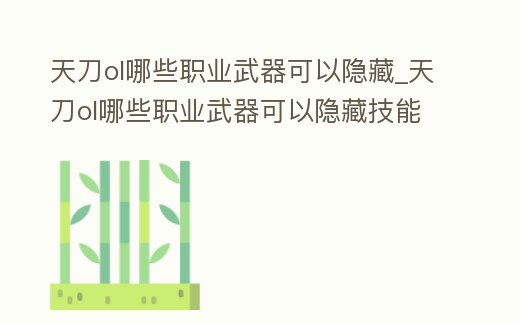 天刀ol哪些職業武器可以隱藏_天刀ol哪些職業武器可以隱藏技能