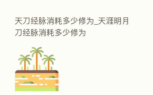 天刀經(jīng)脈消耗多少修為_天涯明月刀經(jīng)脈消耗多少修為