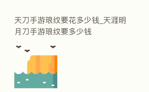 天刀手游瑯紋要花多少錢(qián)_天涯明月刀手游瑯紋要多少錢(qián)