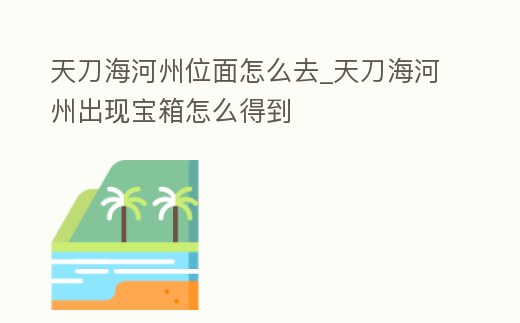 天刀海河州位面怎么去_天刀海河州出現寶箱怎么得到