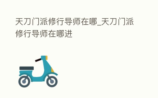 天刀門派修行導(dǎo)師在哪_天刀門派修行導(dǎo)師在哪進(jìn)