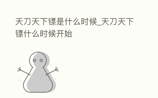 天刀天下鏢是什么時(shí)候_天刀天下鏢什么時(shí)候開始