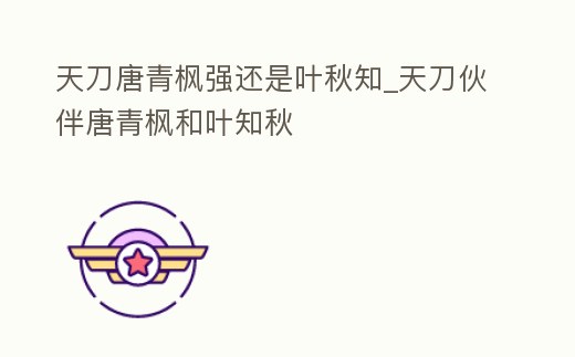 天刀唐青楓強(qiáng)還是葉秋知_天刀伙伴唐青楓和葉知秋