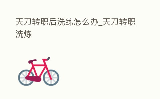 天刀轉職后洗練怎么辦_天刀轉職洗煉