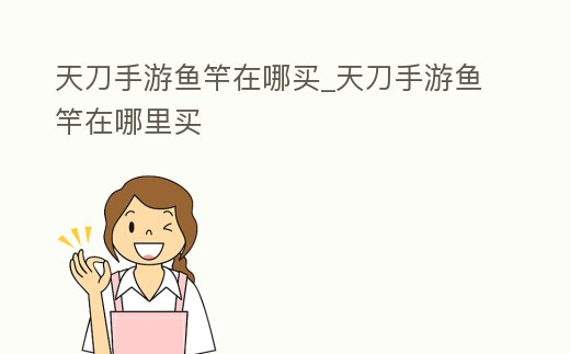 天刀手游魚竿在哪買_天刀手游魚竿在哪里買