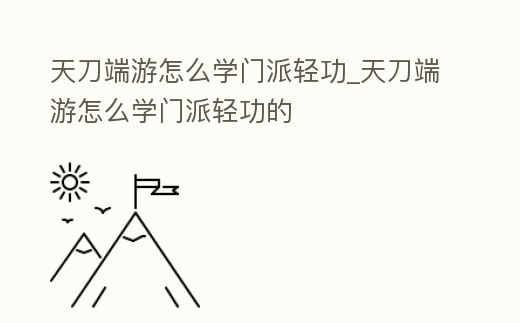 天刀端游怎么學門派輕功_天刀端游怎么學門派輕功的