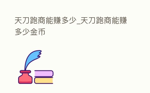 天刀跑商能賺多少_天刀跑商能賺多少金幣