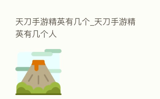 天刀手游精英有幾個(gè)_天刀手游精英有幾個(gè)人