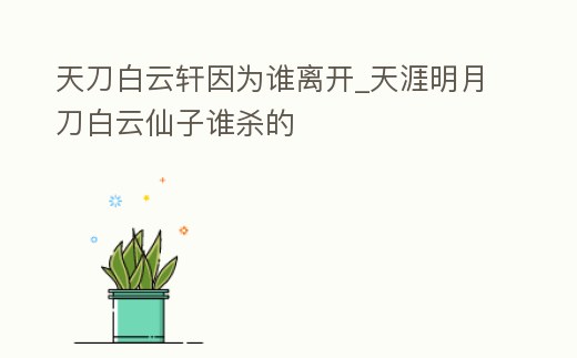 天刀白云軒因為誰離開_天涯明月刀白云仙子誰殺的