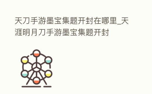 天刀手游墨寶集題開封在哪里_天涯明月刀手游墨寶集題開封