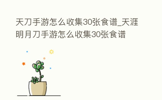 天刀手游怎么收集30張食譜_天涯明月刀手游怎么收集30張食譜