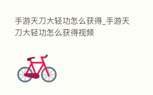手游天刀大輕功怎么獲得_手游天刀大輕功怎么獲得視頻