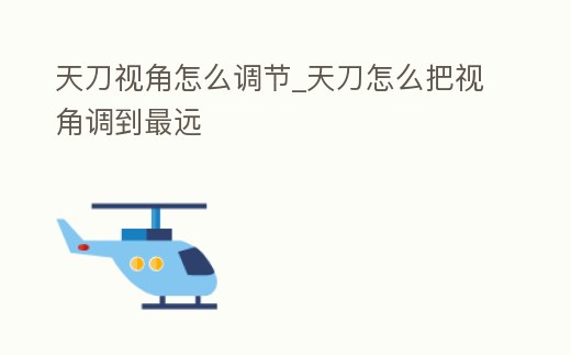 天刀視角怎么調節_天刀怎么把視角調到最遠