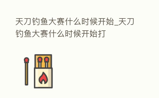 天刀釣魚大賽什么時候開始_天刀釣魚大賽什么時候開始打