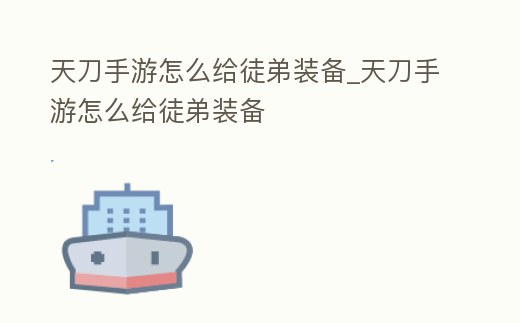 天刀手游怎么給徒弟裝備_天刀手游怎么給徒弟裝備