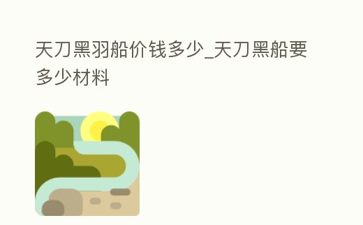 天刀黑羽船價錢多少_天刀黑船要多少材料