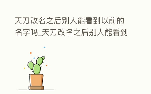 天刀改名之后別人能看到以前的名字嗎_天刀改名之后別人能看到以前的名字嗎知乎
