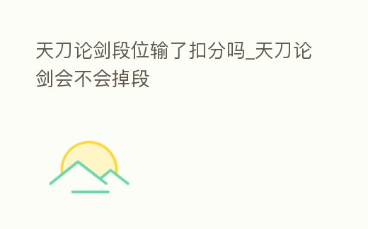 天刀論劍段位輸了扣分嗎_天刀論劍會不會掉段