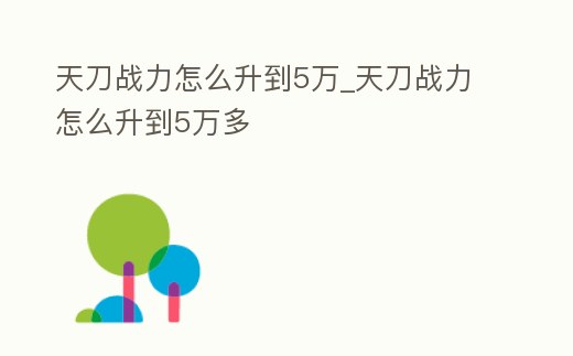 天刀戰力怎么升到5萬_天刀戰力怎么升到5萬多