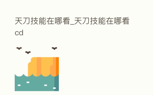 天刀技能在哪看_天刀技能在哪看cd
