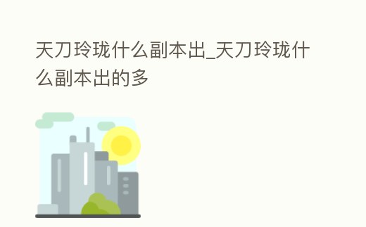 天刀玲瓏什么副本出_天刀玲瓏什么副本出的多