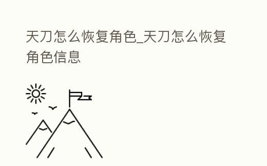 天刀怎么恢復角色_天刀怎么恢復角色信息