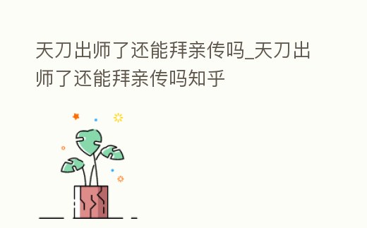 天刀出師了還能拜親傳嗎_天刀出師了還能拜親傳嗎知乎