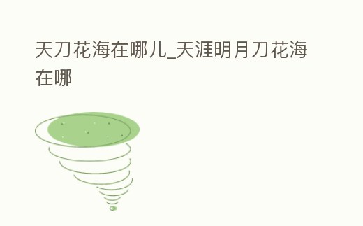 天刀花海在哪兒_天涯明月刀花海在哪