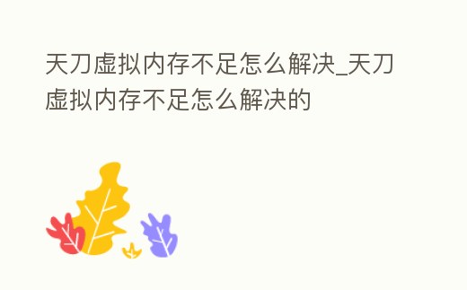 天刀虛擬內存不足怎么解決_天刀虛擬內存不足怎么解決的